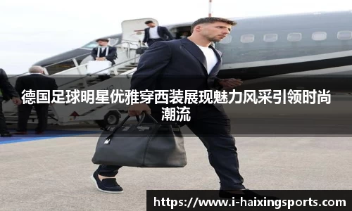 德国足球明星优雅穿西装展现魅力风采引领时尚潮流