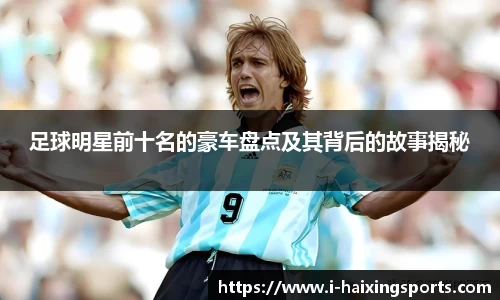 足球明星前十名的豪车盘点及其背后的故事揭秘