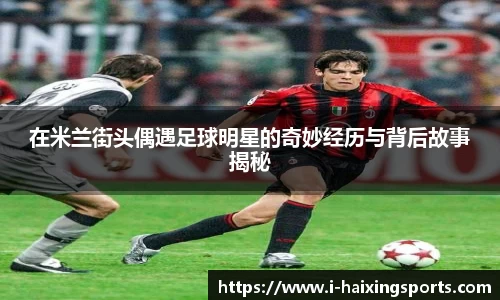 在米兰街头偶遇足球明星的奇妙经历与背后故事揭秘