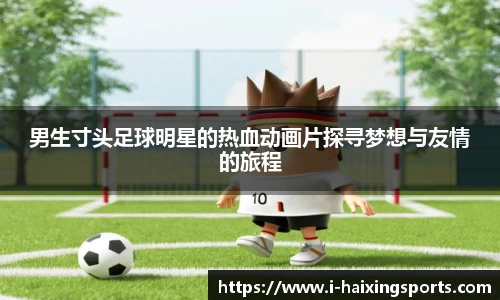 男生寸头足球明星的热血动画片探寻梦想与友情的旅程
