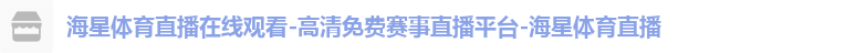 海星体育直播在线观看-高清免费赛事直播平台-海星体育直播